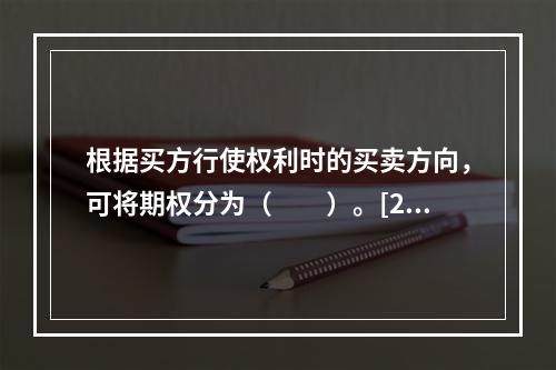 根据买方行使权利时的买卖方向，可将期权分为（　　）。[201