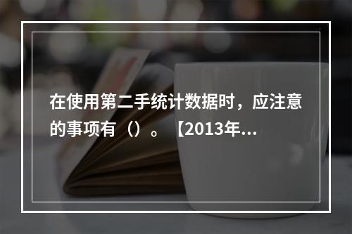 在使用第二手统计数据时，应注意的事项有（）。【2013年真题