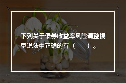 下列关于债券收益率风险调整模型说法中正确的有（  ）。