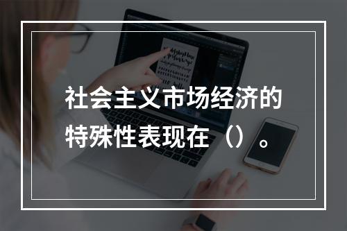 社会主义市场经济的特殊性表现在（）。