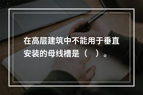 在高层建筑中不能用于垂直安装的母线槽是（　）。