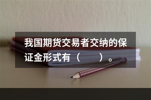 我国期货交易者交纳的保证金形式有（　　）。