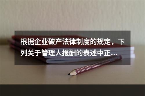 根据企业破产法律制度的规定，下列关于管理人报酬的表述中正确的