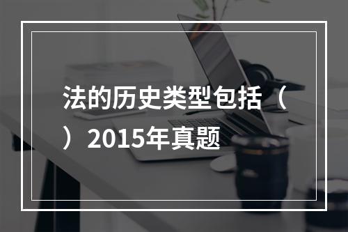 法的历史类型包括（）2015年真题