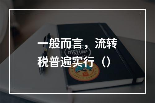 一般而言，流转税普遍实行（）