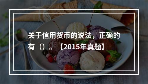 关于信用货币的说法，正确的有（）。【2015年真题】