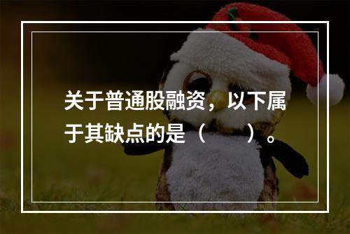 关于普通股融资，以下属于其缺点的是（  ）。