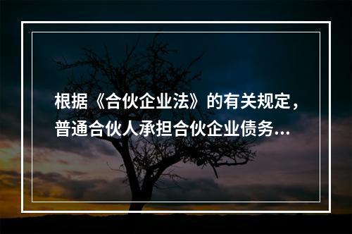 根据《合伙企业法》的有关规定，普通合伙人承担合伙企业债务责任