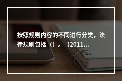 按照规则内容的不同进行分类，法律规则包括（）。【2011年真