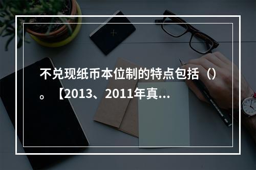 不兑现纸币本位制的特点包括（）。【2013、2011年真题】