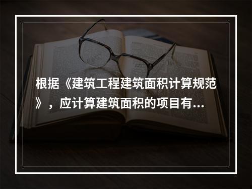 根据《建筑工程建筑面积计算规范》，应计算建筑面积的项目有（　