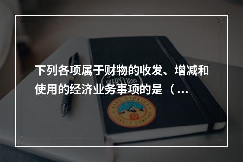 下列各项属于财物的收发、增减和使用的经济业务事项的是（  ）