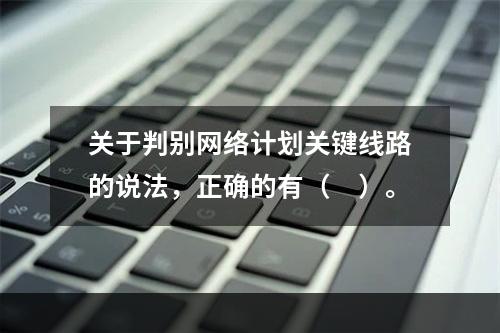 关于判别网络计划关键线路的说法，正确的有（　）。