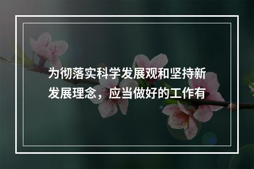 为彻落实科学发展观和坚持新发展理念，应当做好的工作有