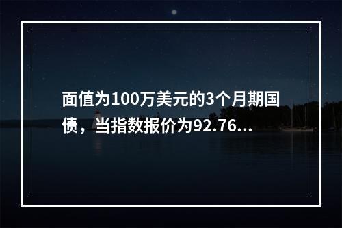 面值为100万美元的3个月期国债，当指数报价为92.76时，