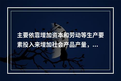 主要依靠增加资本和劳动等生产要素投入来增加社会产品产量，推动