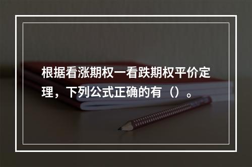 根据看涨期权一看跌期权平价定理，下列公式正确的有（）。