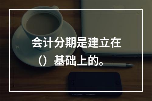 会计分期是建立在（）基础上的。