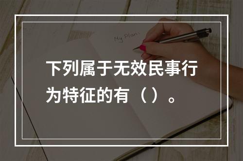 下列属于无效民事行为特征的有（ ）。