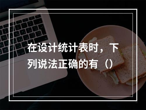 在设计统计表时，下列说法正确的有（）