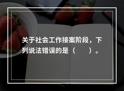 关于社会工作接案阶段，下列说法错误的是（　　）。