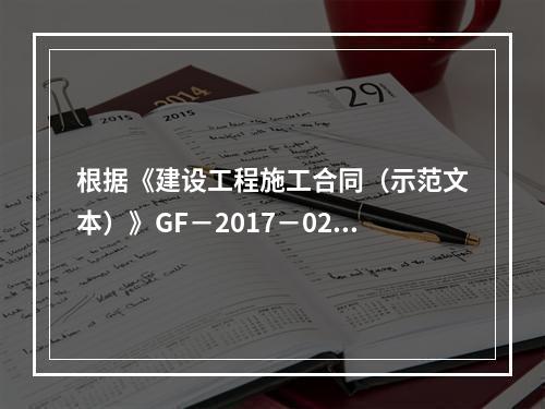 根据《建设工程施工合同（示范文本）》GF－2017－0201