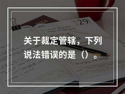 关于裁定管辖，下列说法错误的是（）。