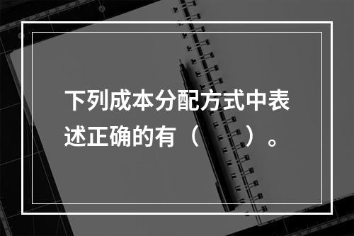 下列成本分配方式中表述正确的有（　　）。