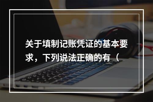 关于填制记账凭证的基本要求，下列说法正确的有（