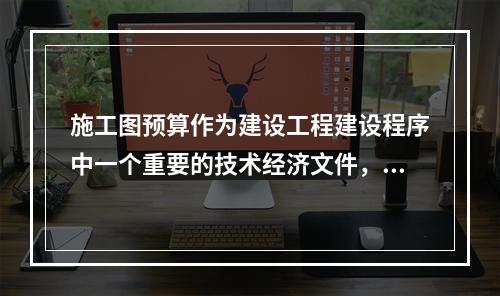 施工图预算作为建设工程建设程序中一个重要的技术经济文件，在工