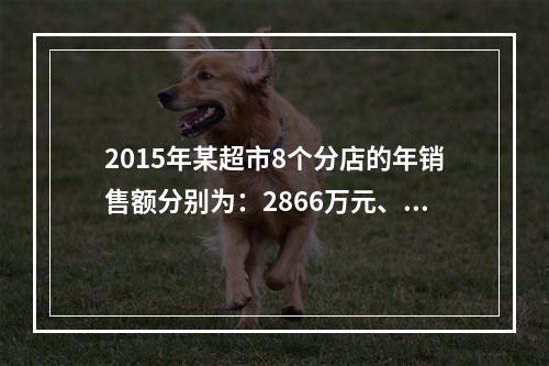 2015年某超市8个分店的年销售额分别为：2866万元、59