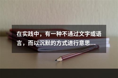 在实践中，有一种不通过文字或语言，而以沉默的方式进行意思表示