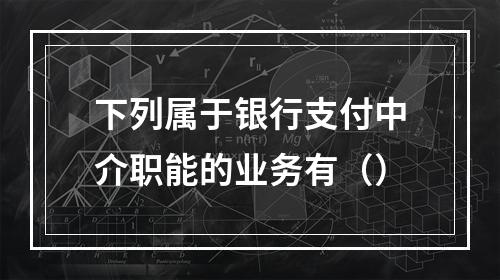 下列属于银行支付中介职能的业务有（）