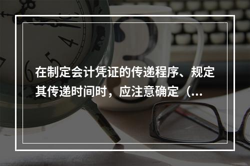 在制定会计凭证的传递程序、规定其传递时间时，应注意确定（）以