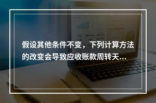 假设其他条件不变，下列计算方法的改变会导致应收账款周转天数减