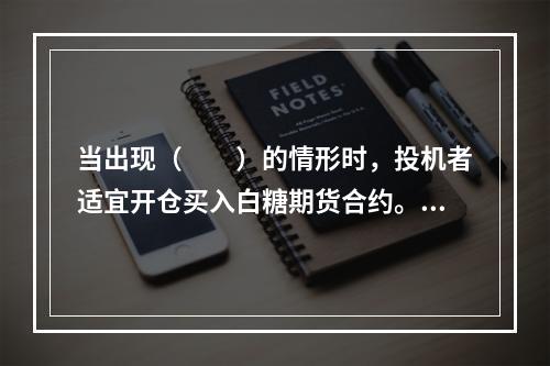 当出现（　　）的情形时，投机者适宜开仓买入白糖期货合约。[2