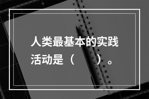 人类最基本的实践活动是（　　）。