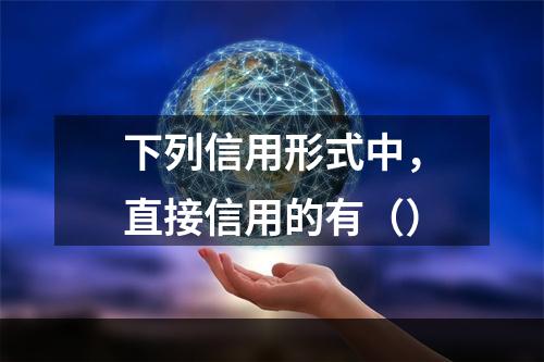 下列信用形式中，直接信用的有（）