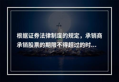 根据证券法律制度的规定，承销商承销股票的期限不得超过的时间是