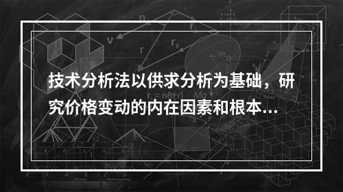 技术分析法以供求分析为基础，研究价格变动的内在因素和根本原因