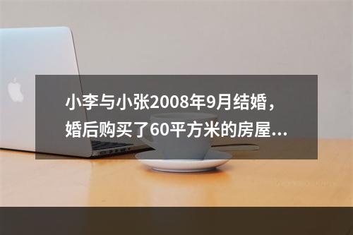 小李与小张2008年9月结婚，婚后购买了60平方米的房屋一套