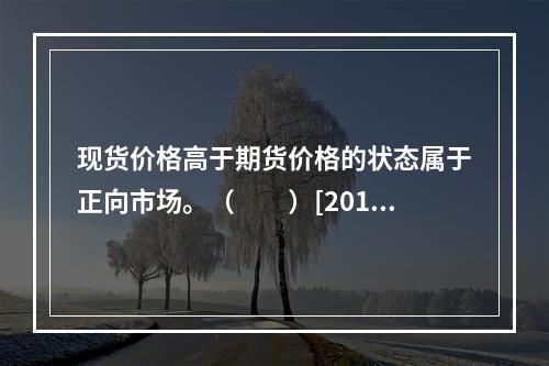 现货价格高于期货价格的状态属于正向市场。（　　）[2013年