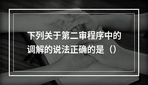 下列关于第二审程序中的调解的说法正确的是（）