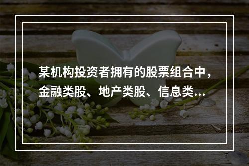 某机构投资者拥有的股票组合中，金融类股、地产类股、信息类股和