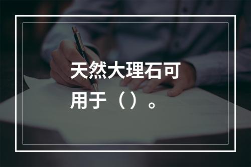 天然大理石可用于（ ）。