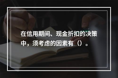 在信用期间、现金折扣的决策中，须考虑的因素有（）。