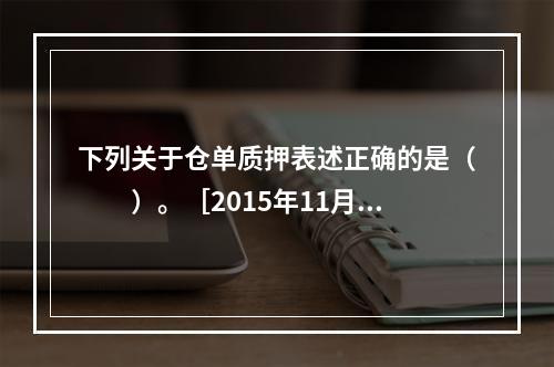 下列关于仓单质押表述正确的是（　　）。［2015年11月真题