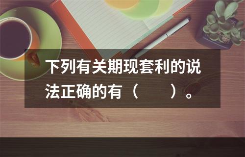 下列有关期现套利的说法正确的有（　　）。