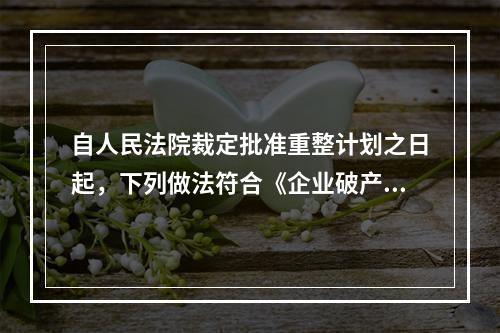 自人民法院裁定批准重整计划之日起，下列做法符合《企业破产法》