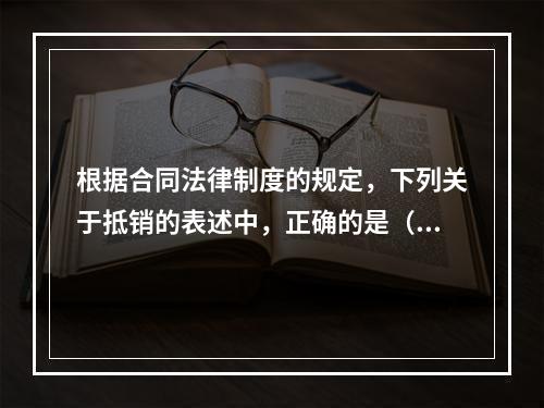 根据合同法律制度的规定，下列关于抵销的表述中，正确的是（ ）